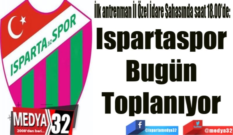 İlk antrenman İl Özel İdare Sahasında saat 18.00’de: 
Ispartaspor 
Bugün 
Toplanıyor 
