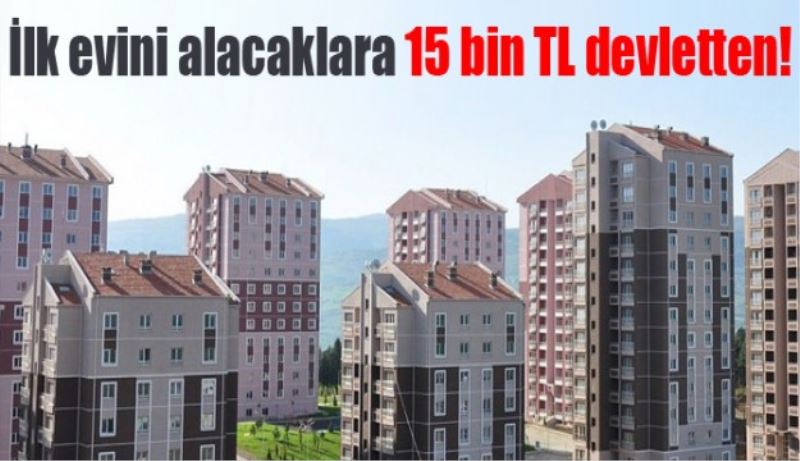 İlk evini alacaklara 15 bin TL devletten!