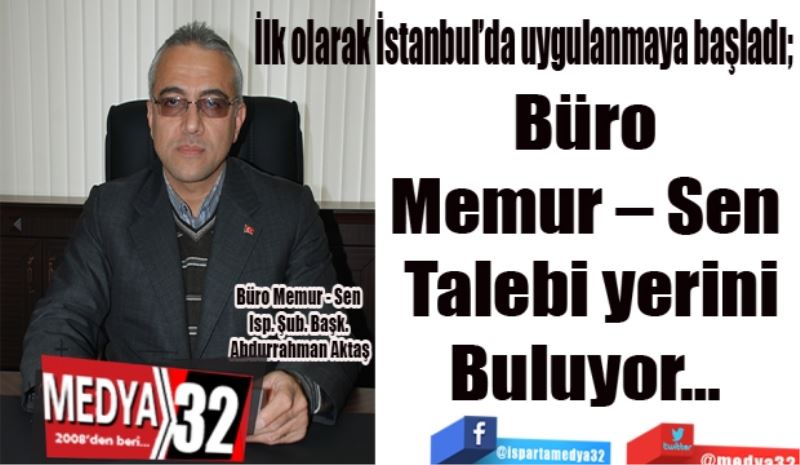 İlk olarak İstanbul’da uygulanmaya başladı; 
Büro 
Memur – Sen 
Talebi yerini
Buluyor… 
