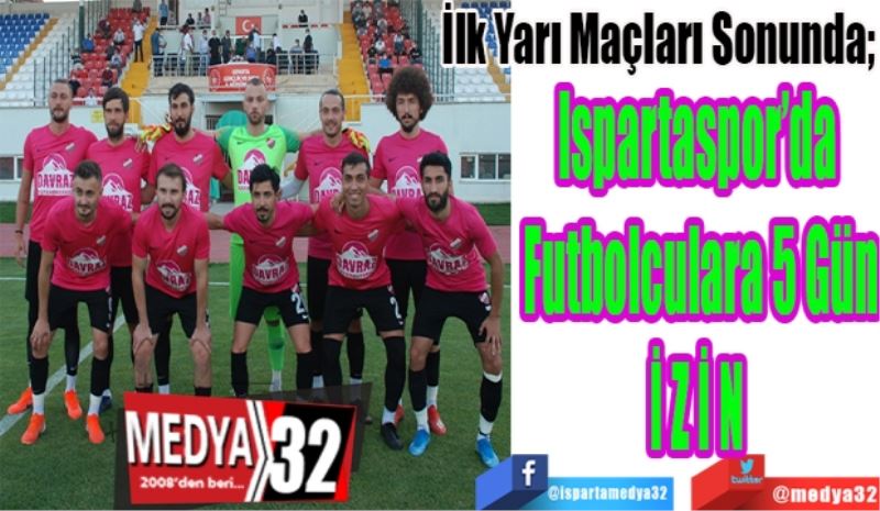 İlk Yarı Maçları Sonunda; 
Ispartaspor’da 
Futbolculara 5 Gün
İZİN 
