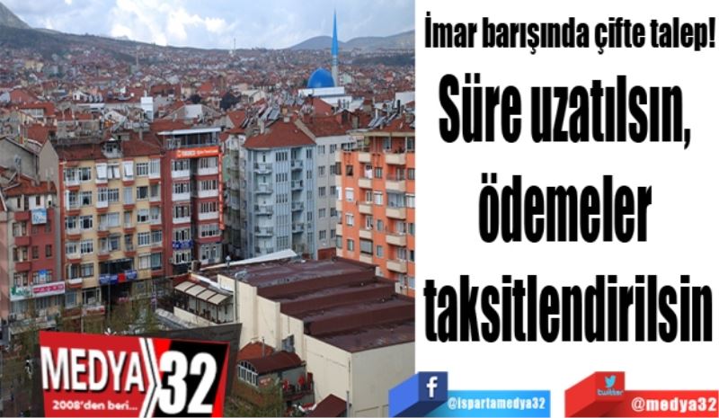 İmar barışında çifte talep!
Süre uzatılsın, 
ödemeler 
taksitlendirilsin
