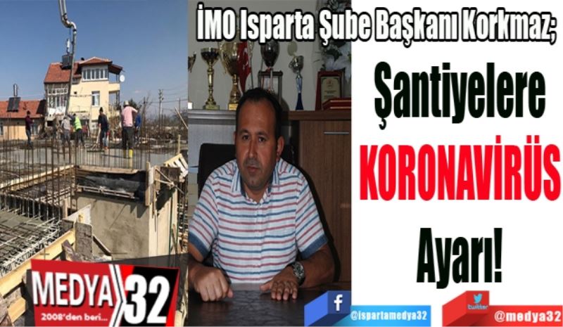 İMO Isparta Şube Başkanı Korkmaz; 
Şantiyelere
KORONAVİRÜS
Ayarı!
