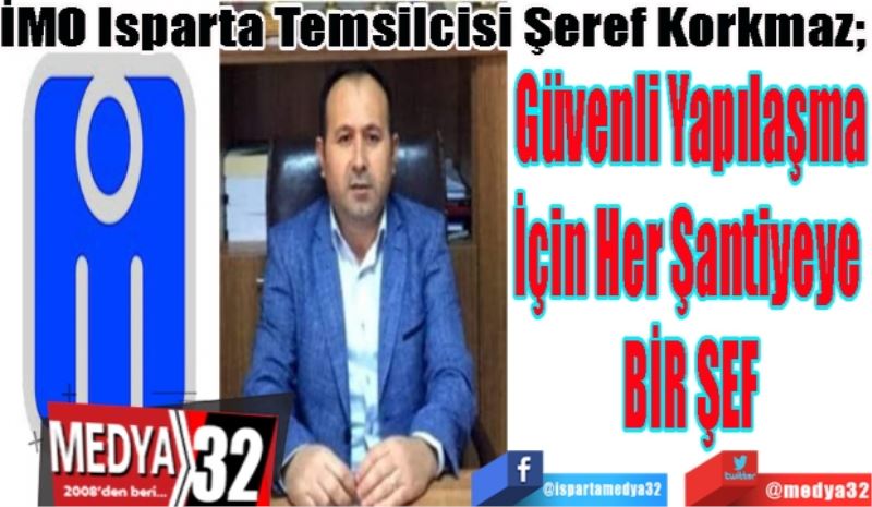 
İMO Isparta Temsilcisi Şeref Korkmaz; 
Güvenli Yapılaşma
İçin Her Şantiyeye 
BİR ŞEF
