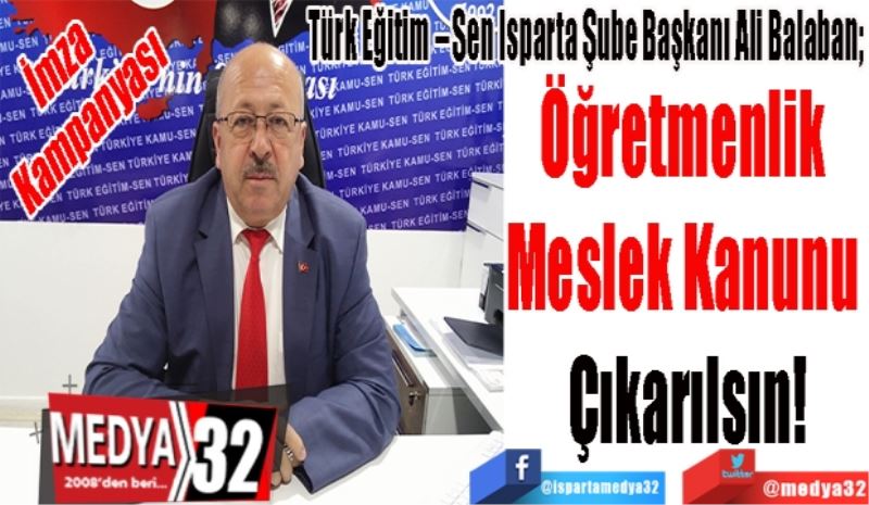 İmza Kampanyası
Türk Eğitim – Sen Isparta Şube Başkanı Ali Balaban; 
Öğretmenlik 
Meslek Kanunu 
Çıkarılsın!
