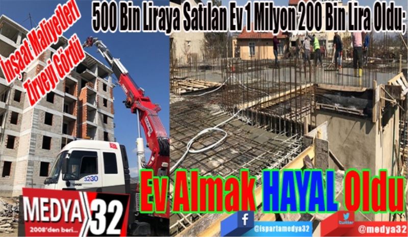 İnşaat Maliyetleri Zirveyi Gördü
500 Bin Liraya Satılan Ev 1 Milyon 200 Bin Lira Oldu; 
Ev Almak
Hayal Oldu
