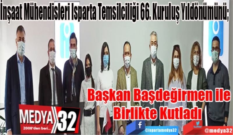 İnşaat Mühendisleri Isparta Temsilciliği 66. Kuruluş Yıldönümünü; 
Başkan Başdeğirmen ile
Birlikte Kutladı 
