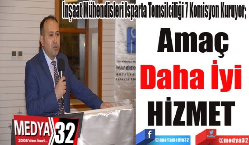 İnşaat Mühendisleri Isparta Temsilciliği 7 Komisyon Kuruyor; 
Amaç
Daha İyi 
HİZMET 

