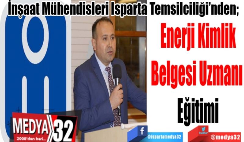 İnşaat Mühendisleri Isparta Temsilciliğimizden; 
Enerji Kimlik
Belgesi Uzmanı 
Eğitimi
