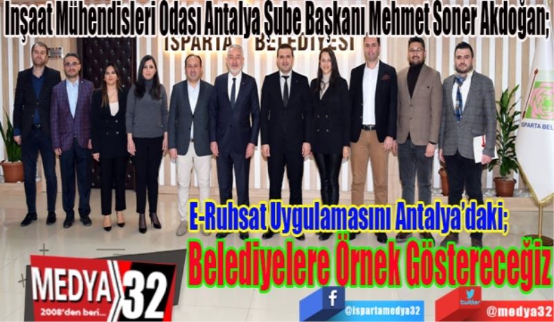 İnşaat Mühendisleri Odası Antalya Şube Başkanı Mehmet Soner Akdoğan; 
E-Ruhsat Uygulamasını Antalya’daki; 
Belediyelere Örnek Göstereceğiz
