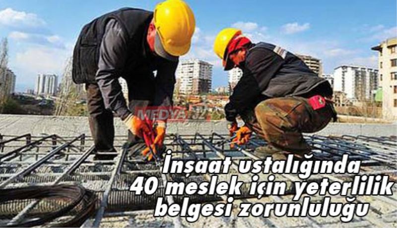 İnşaat ustalığında 40 meslek için yeterlilik belgesi zorunluluğu