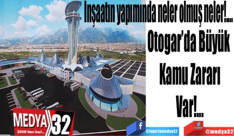 İnşaatın yapımında neler olmuş neler!....
Otogar’da Büyük 
Kamu Zararı
Var!...
