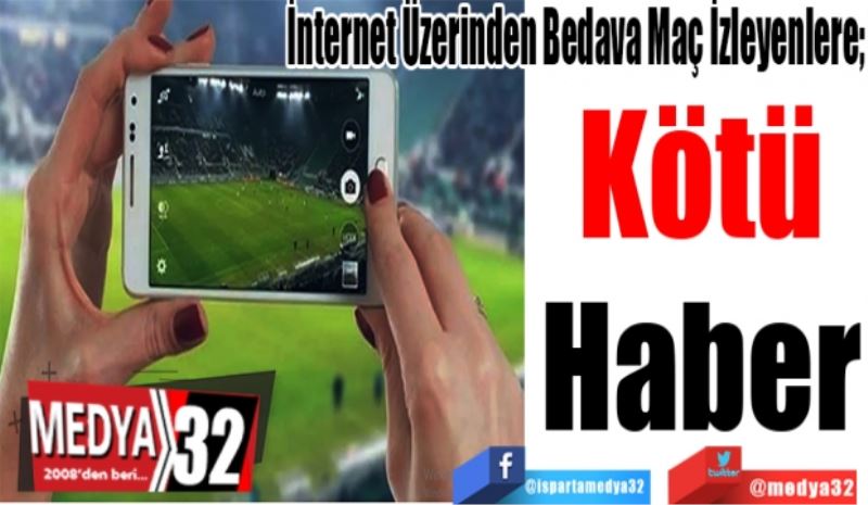 İnternet Üzerinden Bedava Maç İzleyenlere; 
Kötü
Haber 
