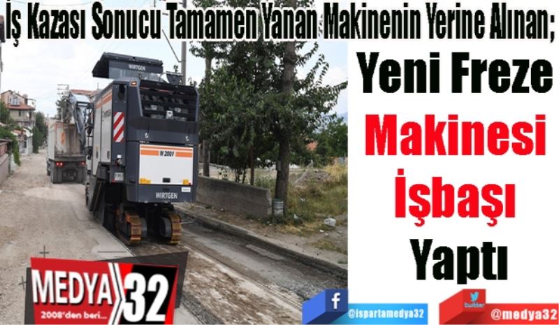 İş Kazası Sonucu Tamamen Yanan Makinenin Yerine Alınan; 
Yeni Freze 
Makinesi 
İşbaşı 
Yaptı 
