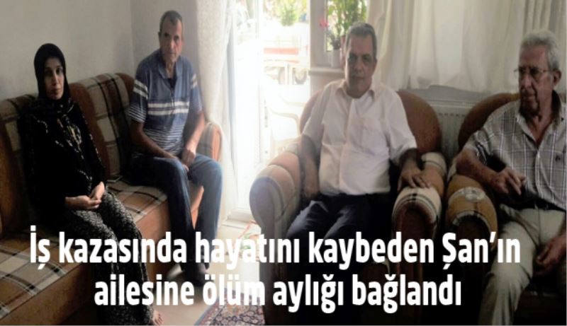 İş kazasında hayatını kaybeden Şan’ın ailesine ölüm aylığı bağlandı
