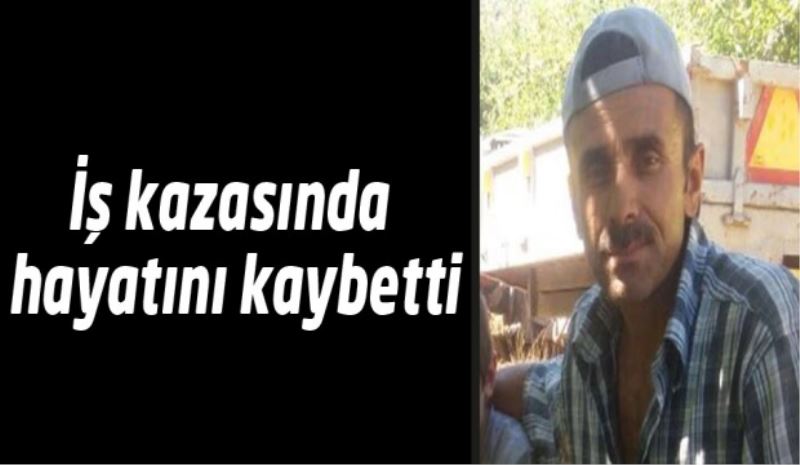 İş kazasında hayatını kaybetti