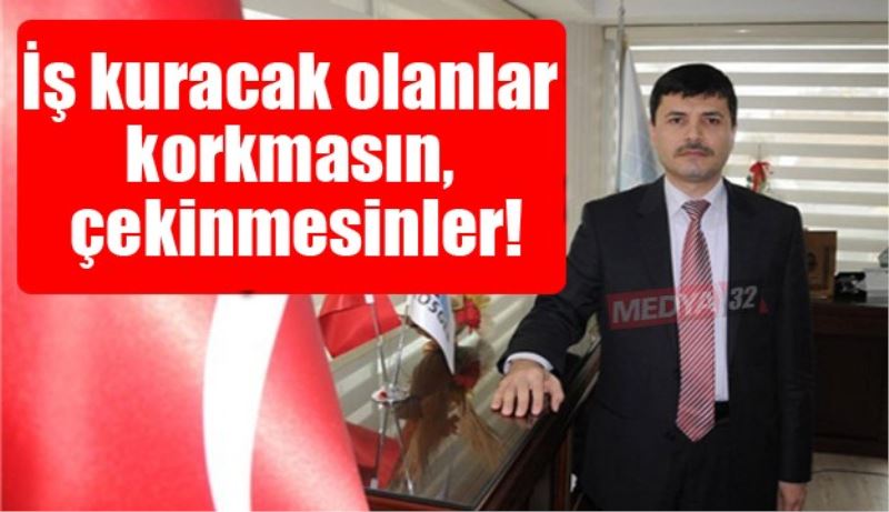 İş kuracak olanlar korkmasın, çekinmesinler!