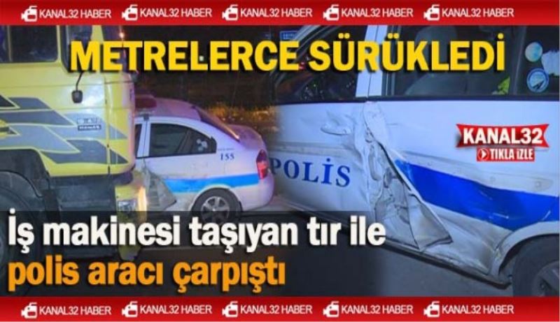 İş makinesi taşıyan tır ile polis aracı çarpıştı