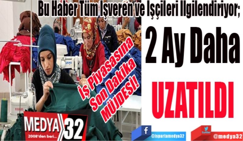 İş Piyasasına
Son Dakika 
MÜJDESİ! 
Bu Haber Tüm İşveren ve İşçileri İlgilendiriyor; 
2 Ay Daha 
UZATILDI 
