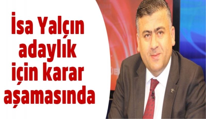İsa Yalçın adaylık için karar aşamasında