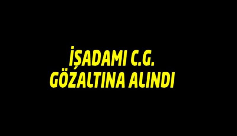 İşadamı C.G. gözaltına alındı 