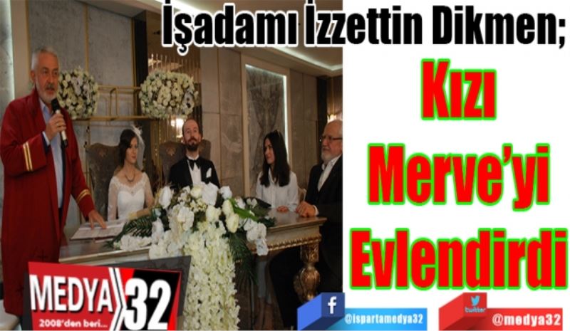 
İşadamı İzzettin Dikmen; 
Kızını 
Evlendirdi
