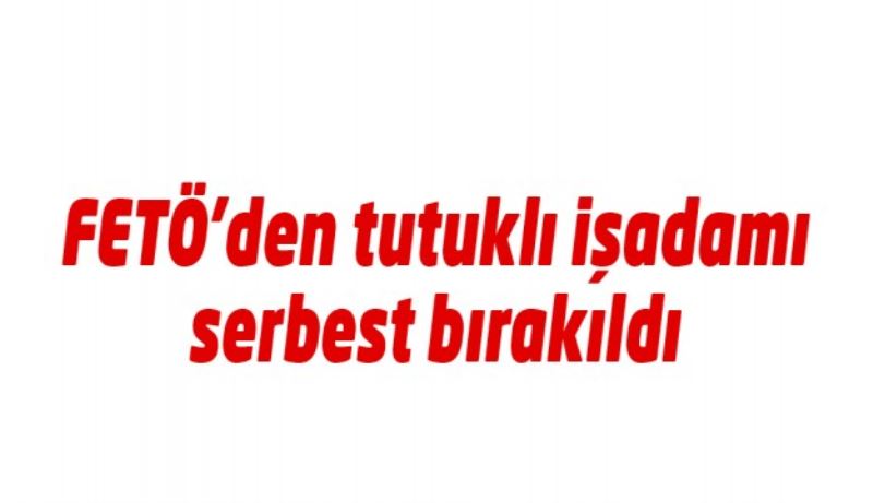 İşadamı Öz serbest bırakıldı