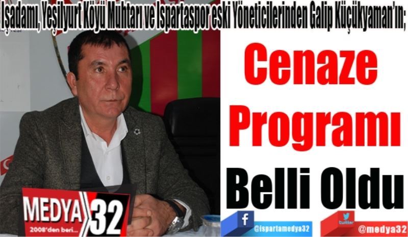 İşadamı, Yeşilyurt Köyü Muhtarı ve Ispartaspor eski Yöneticilerinden Galip Küçükyaman’ın; 
Cenaze 
Programı
Belli Oldu 
