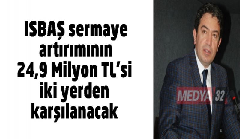 ISBAŞ sermaye artırımının 24,9 Milyon TL’si iki yerden karşılanacak 