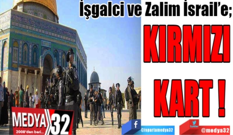 İşgalci ve Zalim İsrail’e; 
KIRMIZI 
KART!
