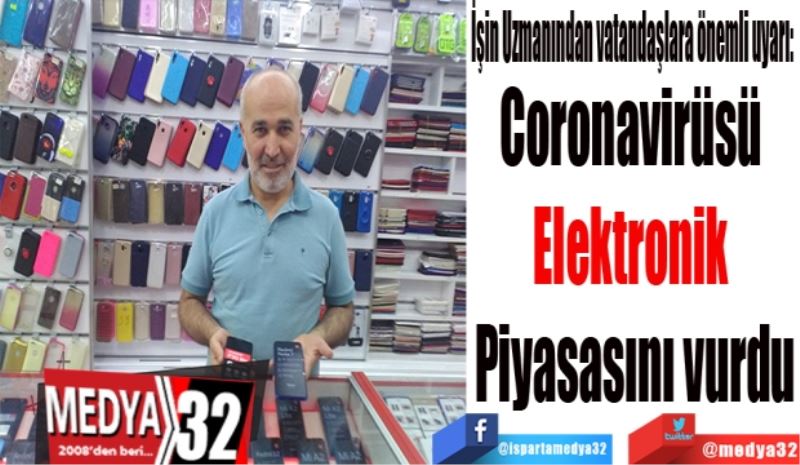 İşin Uzmanından vatandaşlara önemli uyarı: 
Coronavirüsü 
Elektronik 
Piyasasını vurdu
