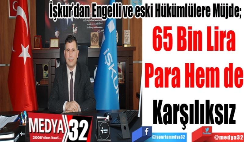 İşkur’dan Engelli ve eski Hükümlülere Müjde; 
65 Bin Lira
Para Hem de
Karşılıksız
