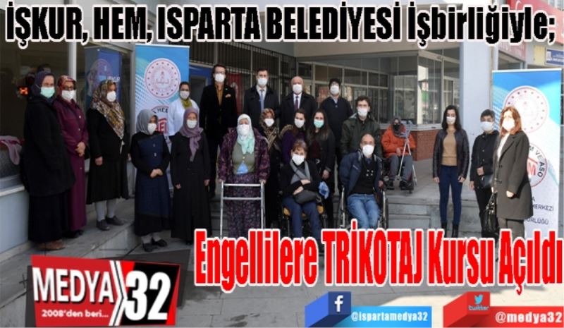 İŞKUR, HEM, ISPARTA BELEDİYESİ İşbirliğiyle; 
Engellilere 
TRİKOTAJ Kursu
Açıldı 
