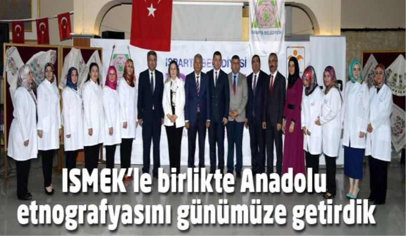 ISMEK’le birlikte Anadolu  etnografyasını günümüze getirdik 