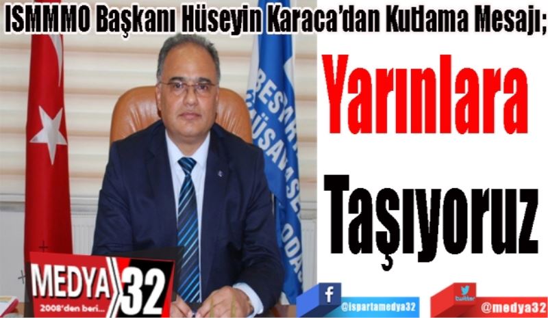 ISMMMO Başkanı Hüseyin Karaca’dan Kutlama Mesajı; 
Yarınlara 
Taşıyoruz
