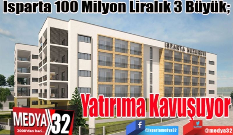 Isparta 100 Milyon Liralık 3 Büyük; 
Yatırıma  
Kavuşuyor 
