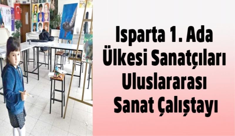 Isparta 1. Ada Ülkesi Sanatçıları Uluslararası Sanat Çalıştayı