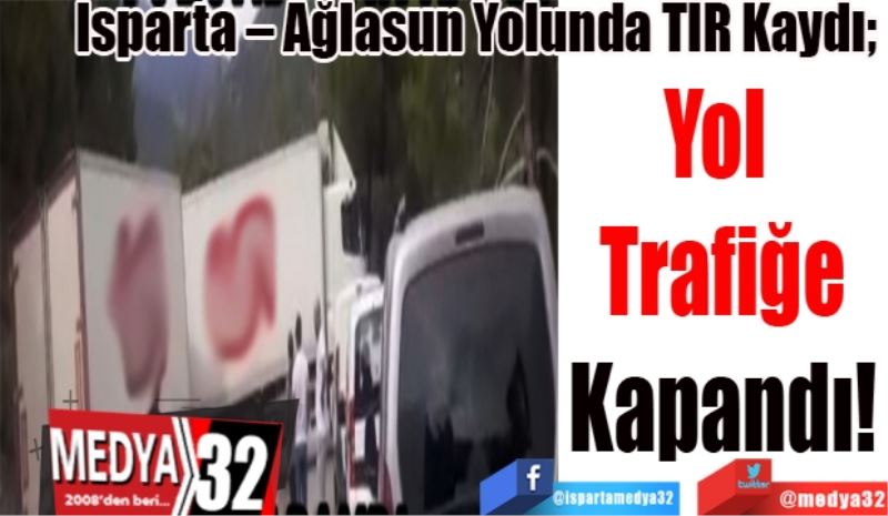 Isparta – Ağlasun Yolunda TIR Kaydı; 
Yol 
Trafiğe
Kapandı! 
