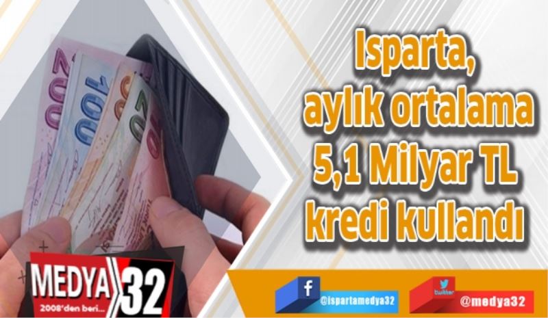 Isparta, aylık ortalama 5,1 Milyar TL kredi kullandı 