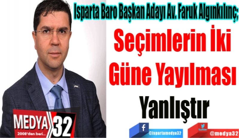 Isparta Baro Başkan Adayı Av. Faruk Algınkılınç; 
Seçimlerin İki 
Güne Yayılması 
Yanlıştır
