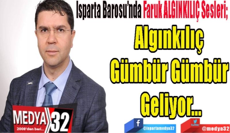Isparta Barosu’nda Faruk ALGINKILIÇ Sesleri; 
Algınkılıç 
Gümbür Gümbür 
Geliyor…
