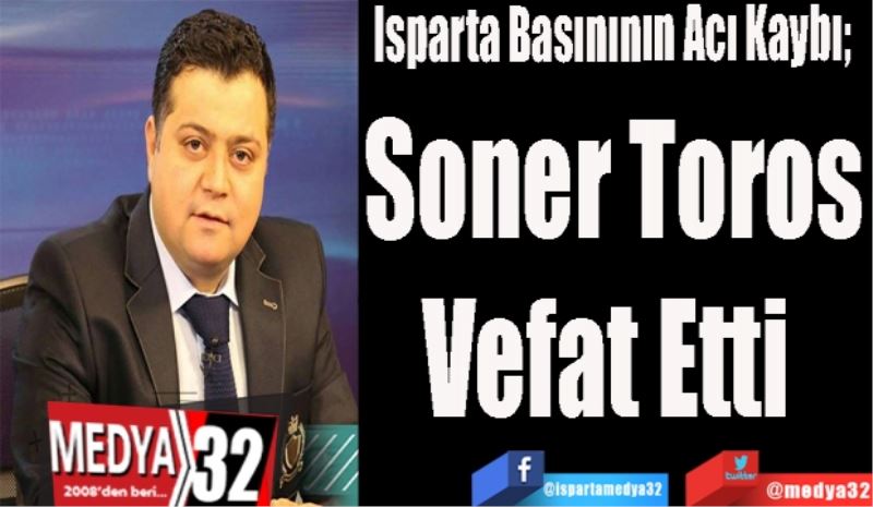 Isparta Basınının Acı Kaybı; 
Soner Toros
Vefat Etti 
