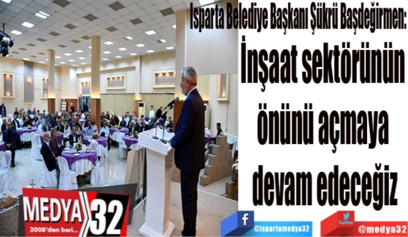 Isparta Belediye Başkanı Şükrü Başdeğirmen:
İnşaat sektörünün 
önünü açmaya 
devam edeceğiz
