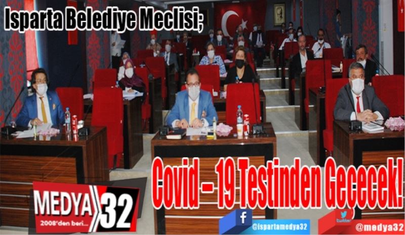 Isparta Belediye Meclisi; 
Covid – 19 
Testinden 
Geçecek! 
