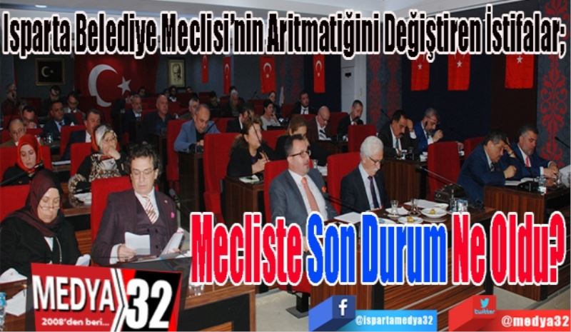 Isparta Belediye Meclisi’nin Aritmatiğini Değiştiren İstifalar; 
Mecliste
Son Durum 
Ne Oldu? 
