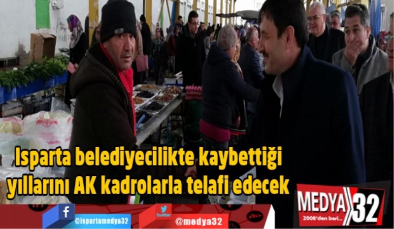 Isparta belediyecilikte kaybettiği yıllarını AK kadrolarla telafi edecek 