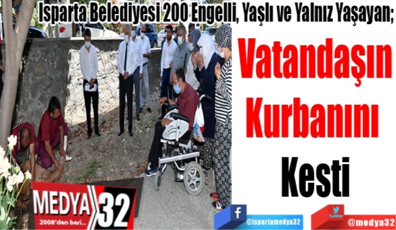 Isparta Belediyesi 200 Engelli, Yaşlı ve Yalnız Yaşayan;
Vatandaşın
Kurbanını 
Kesti 
