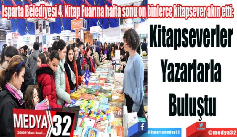 Isparta Belediyesi 4. Kitap Fuarına hafta sonu on binlerce kitapsever akın etti:  
Kitapseverler 
Yazarlarla 
Buluştu
