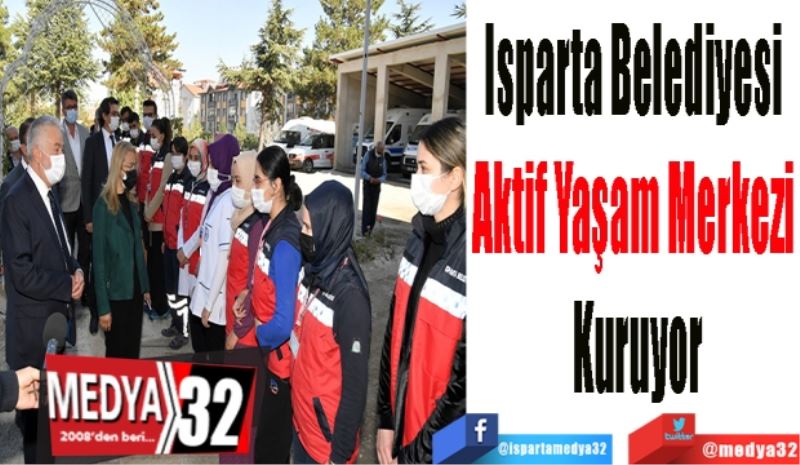 Isparta Belediyesi 
Aktif Yaşam Merkezi 
Kuruyor 
