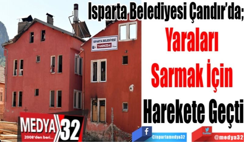 Isparta Belediyesi Çandır’da; 
Yaraları 
Sarmak İçin 
Harekete Geçti 
