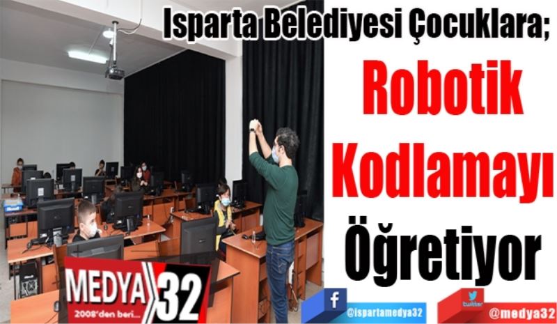 Isparta Belediyesi Çocuklara; 
Robotik 
Kodlamayı 
Öğretiyor 
